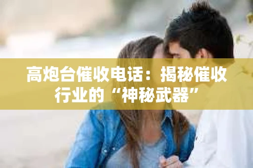 高炮台催收电话：揭秘催收行业的“神秘武器”