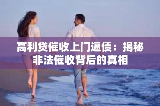 高利贷催收上门逼债：揭秘非法催收背后的真相
