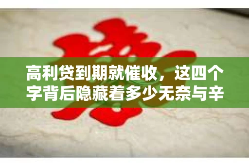 高利贷到期就催收，这四个字背后隐藏着多少无奈与辛酸。在这个充满诱惑与陷阱的金融世界里，我们该如何保护自己，避免陷入高利贷的泥潭？今天，就让我们一起来揭开高利贷到期催收的神秘面纱。