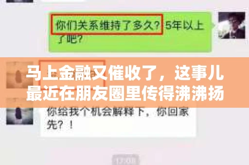 马上金融又催收了，这事儿最近在朋友圈里传得沸沸扬扬。说实话，我也有点好奇，这马上金融到底是怎么回事？催收又是怎么一回事？今天，我就来跟大家聊聊这个话题。