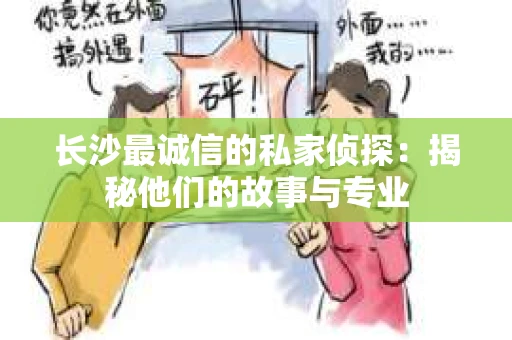 长沙最诚信的私家侦探：揭秘他们的故事与专业