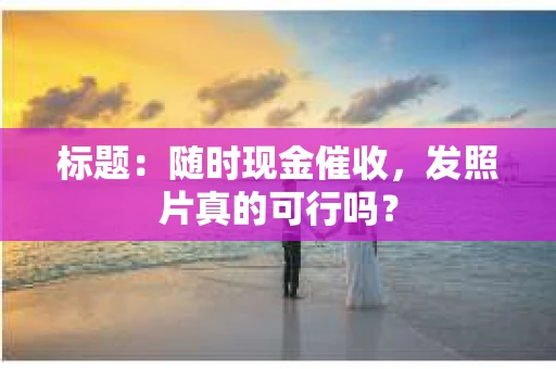 标题：随时现金催收，发照片真的可行吗？