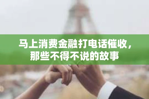 马上消费金融打电话催收，那些不得不说的故事
