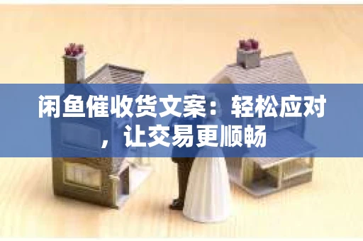 闲鱼催收货文案：轻松应对，让交易更顺畅