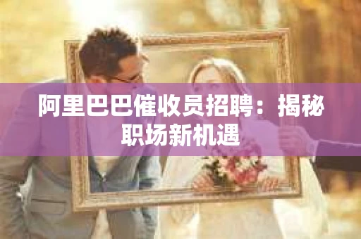阿里巴巴催收员招聘：揭秘职场新机遇