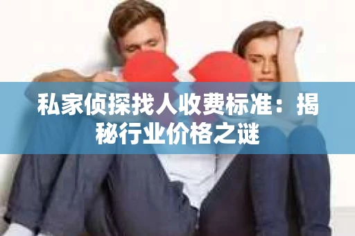 私家侦探找人收费标准：揭秘行业价格之谜