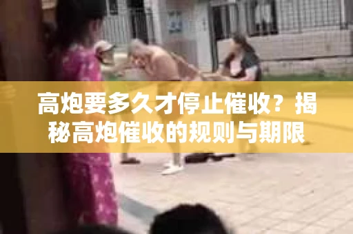 高炮要多久才停止催收？揭秘高炮催收的规则与期限
