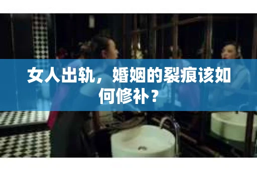 女人出轨，婚姻的裂痕该如何修补？
