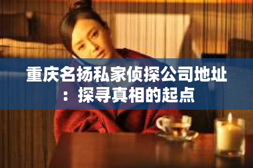 重庆名扬私家侦探公司地址：探寻真相的起点