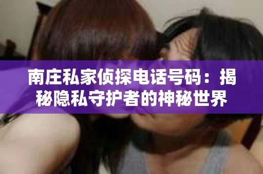 南庄私家侦探电话号码：揭秘隐私守护者的神秘世界