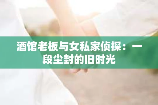 酒馆老板与女私家侦探：一段尘封的旧时光
