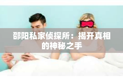 邵阳私家侦探所：揭开真相的神秘之手