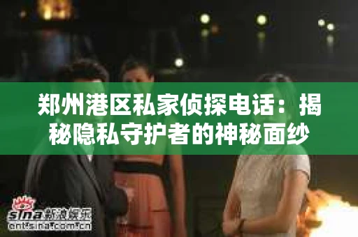郑州港区私家侦探电话：揭秘隐私守护者的神秘面纱