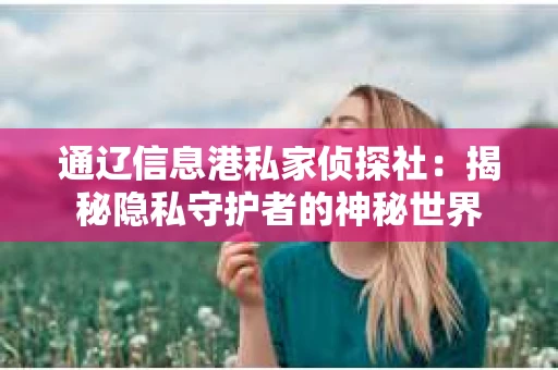 通辽信息港私家侦探社：揭秘隐私守护者的神秘世界