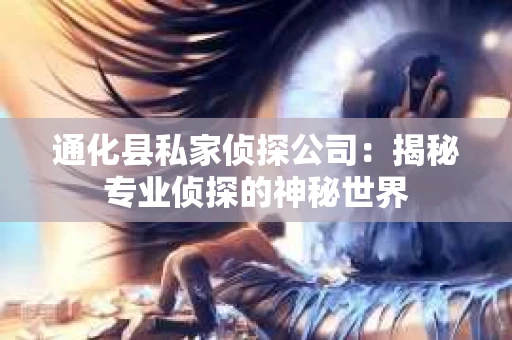 通化县私家侦探公司：揭秘专业侦探的神秘世界