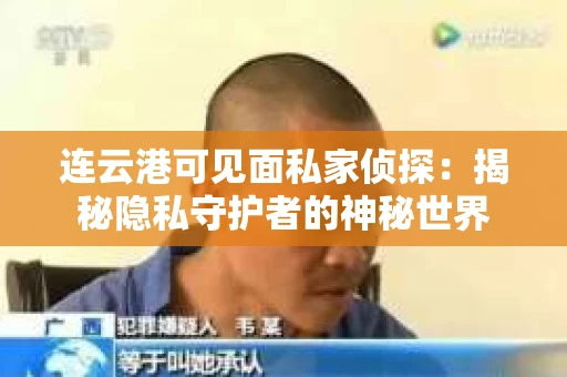 连云港可见面私家侦探：揭秘隐私守护者的神秘世界