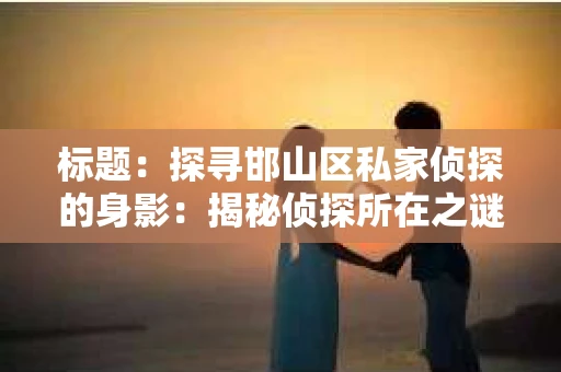 标题：探寻邯山区私家侦探的身影：揭秘侦探所在之谜