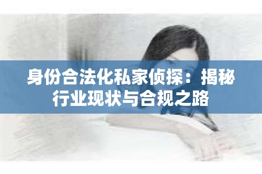 身份合法化私家侦探：揭秘行业现状与合规之路