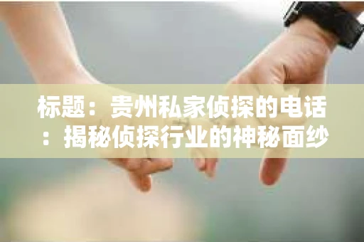 标题:贵州私家侦探的电话:揭秘侦探行业的神秘面纱 标题:贵州私家侦探的电话:揭秘侦探行业的神秘面纱