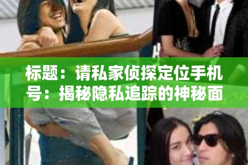 标题：请私家侦探定位手机号：揭秘隐私追踪的神秘面纱