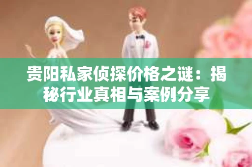 贵阳私家侦探价格之谜：揭秘行业真相与案例分享