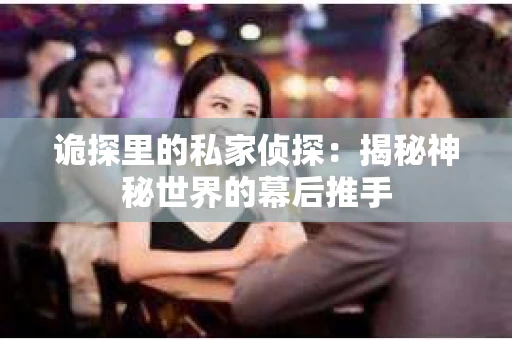诡探里的私家侦探：揭秘神秘世界的幕后推手