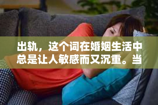 出轨，这个词在婚姻生活中总是让人敏感而又沉重。当它发生时，如何谈判挽回，如何重新建立信任，成为了许多夫妻面临的问题。今天，我们就来聊聊这个话题，希望能给那些正在经历婚姻困境的朋友们一些帮助。