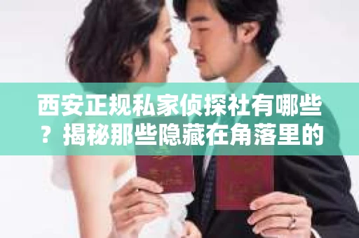 西安正规私家侦探社有哪些？揭秘那些隐藏在角落里的神秘力量