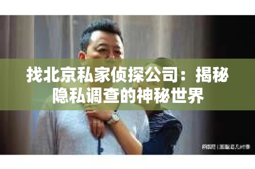 找北京私家侦探公司：揭秘隐私调查的神秘世界