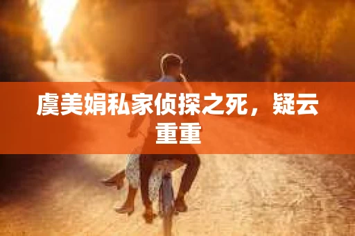 虞美娟私家侦探之死,疑云重重 虞美娟私家侦探之死,疑云重重