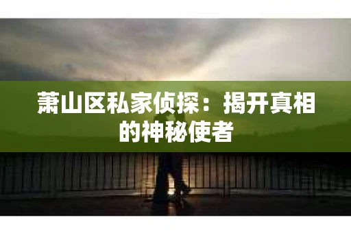 萧山区私家侦探：揭开真相的神秘使者