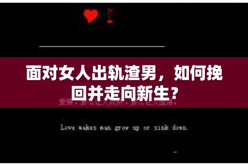 面对女人出轨渣男,如何挽回并走向新生? 面对女人出轨渣男,如何挽回并走向新生?