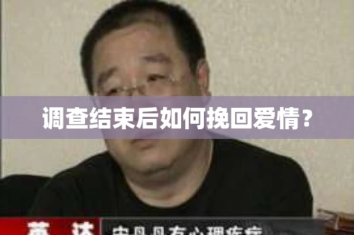 调查结束后如何挽回爱情? 调查结束后如何挽回爱情?