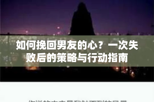 如何挽回男友的心？一次失败后的策略与行动指南