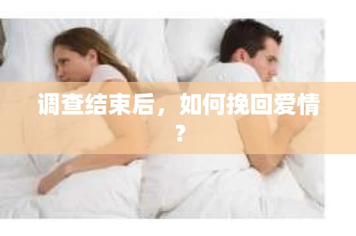 调查结束后，如何挽回爱情？