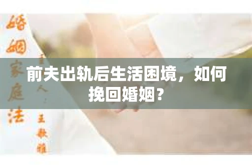 前夫出轨后生活困境，如何挽回婚姻？