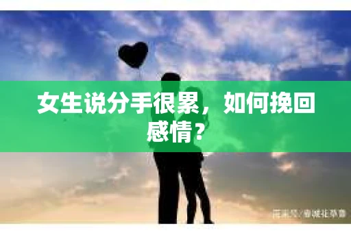 女生说分手很累,如何挽回感情? 女生说分手很累,如何挽回感情?