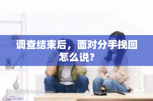 调查结束后，面对分手挽回怎么说？