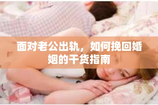 面对老公出轨，如何挽回婚姻的干货指南