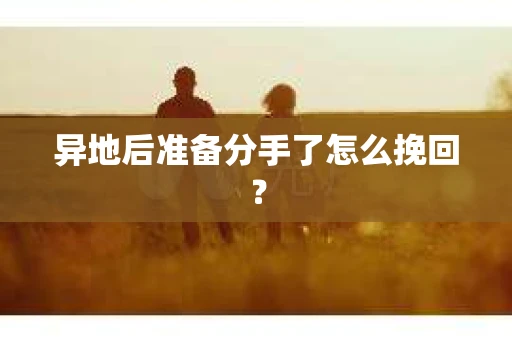 异地后准备分手了怎么挽回? 异地后准备分手了怎么挽回?