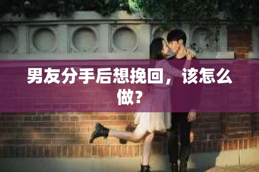 男友分手后想挽回，该怎么做？