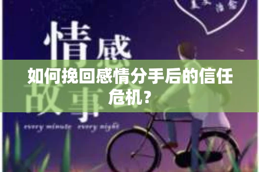 如何挽回感情分手后的信任危机? 如何挽回感情分手后的信任危机?