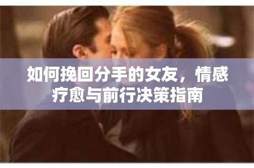 如何挽回分手的女友，情感疗愈与前行决策指南