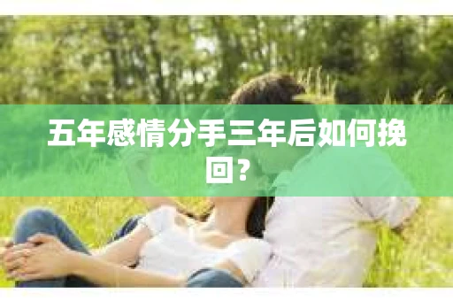五年感情分手三年后如何挽回？