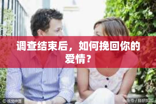 调查结束后，如何挽回你的爱情？