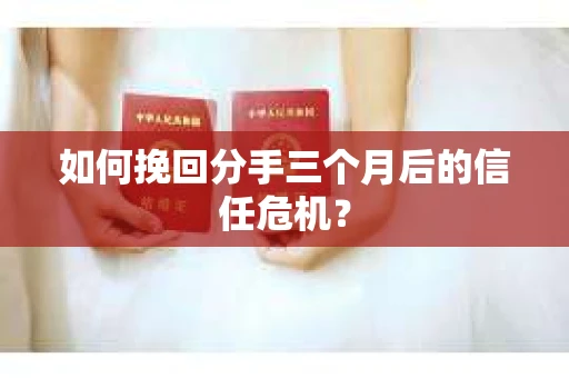如何挽回分手三个月后的信任危机? 如何挽回分手三个月后的信任危机?
