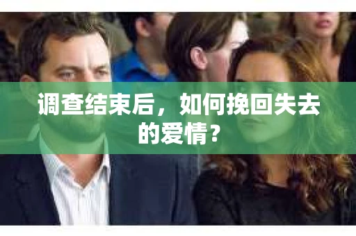调查结束后，如何挽回失去的爱情？