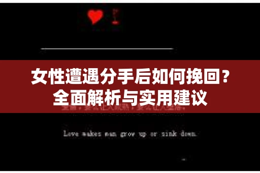女性遭遇分手后如何挽回?全面解析与实用建议 女性遭遇分手后如何挽回?全面解析与实用建议