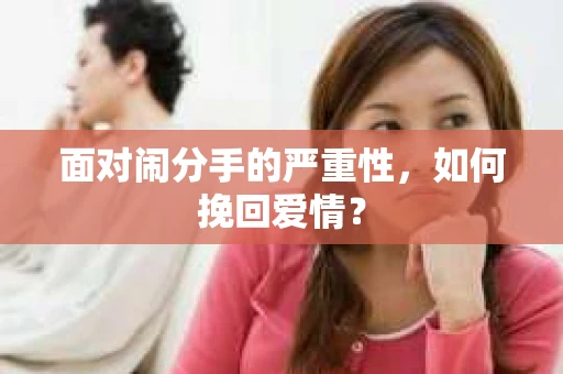 面对闹分手的严重性,如何挽回爱情? 面对闹分手的严重性,如何挽回爱情?