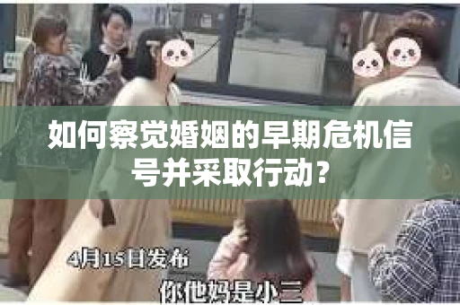 如何察觉婚姻的早期危机信号并采取行动? 如何察觉婚姻的早期危机信号并采取行动?